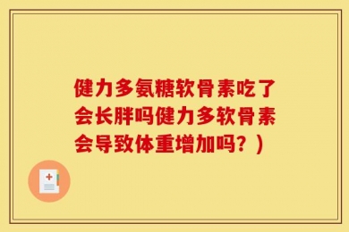健力多氨糖软骨素吃了会长胖吗健力多软骨素会导致体重增加吗？)