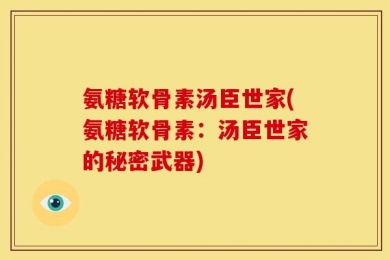 氨糖软骨素汤臣世家(氨糖软骨素：汤臣世家的秘密武器)