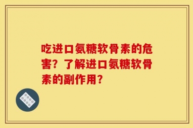 吃进口氨糖软骨素的危害？了解进口氨糖软骨素的副作用？