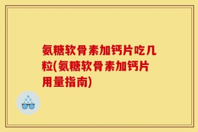 氨糖软骨素加钙片吃几粒(氨糖软骨素加钙片用量指南)