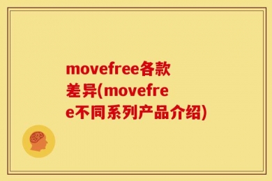 movefree各款差异(movefree不同系列产品介绍)