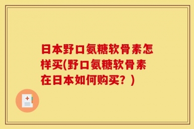日本野口氨糖软骨素怎样买(野口氨糖软骨素在日本如何购买？)