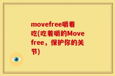 movefree嚼着吃(吃着嚼的Movefree，保护你的关节)