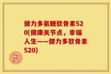 健力多氨糖软骨素520(健康关节点，幸福人生——健力多软骨素520)