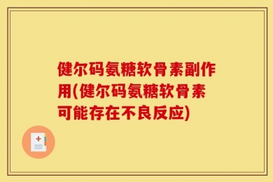 健尔码氨糖软骨素副作用(健尔码氨糖软骨素可能存在不良反应)