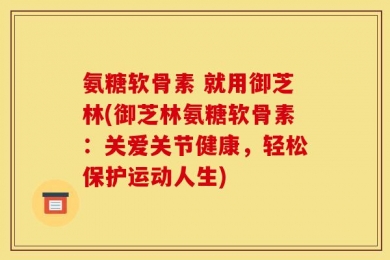 氨糖软骨素 就用御芝林(御芝林氨糖软骨素：关爱关节健康，轻松保护运动人生)