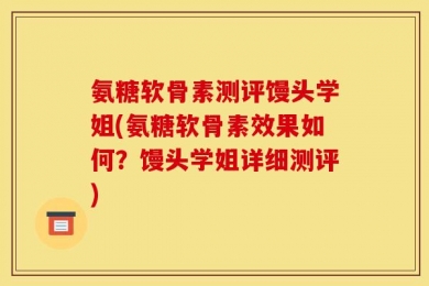 氨糖软骨素测评馒头学姐(氨糖软骨素效果如何？馒头学姐详细测评)