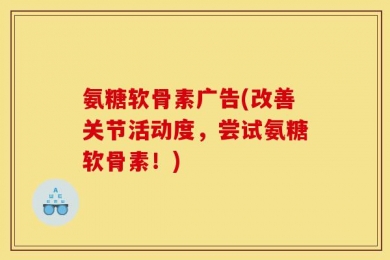 氨糖软骨素广告(改善关节活动度，尝试氨糖软骨素！)