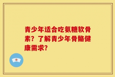 青少年适合吃氨糖软骨素？了解青少年骨骼健康需求？