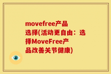 movefree产品选择(活动更自由：选择MoveFree产品改善关节健康)