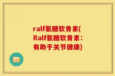 ralf氨糖软骨素(Ralf氨糖软骨素：有助于关节健康)