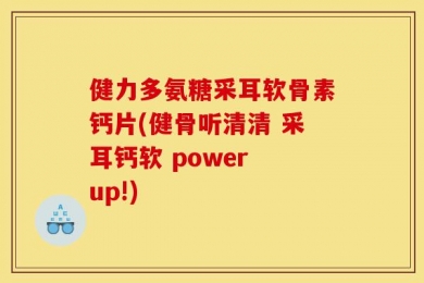 健力多氨糖采耳软骨素钙片(健骨听清清 采耳钙软 power up!)