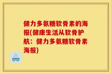健力多氨糖软骨素的海报(健康生活从软骨护航：健力多氨糖软骨素海报)
