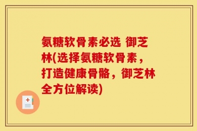 氨糖软骨素必选 御芝林(选择氨糖软骨素，打造健康骨骼，御芝林全方位解读)
