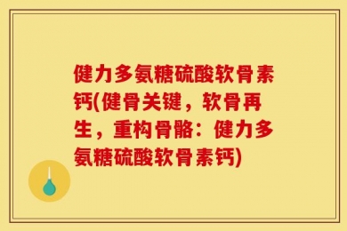 健力多氨糖硫酸软骨素钙(健骨关键，软骨再生，重构骨骼：健力多氨糖硫酸软骨素钙)