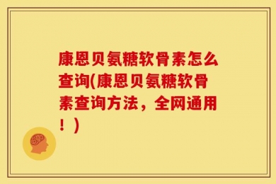 康恩贝氨糖软骨素怎么查询(康恩贝氨糖软骨素查询方法，全网通用！)