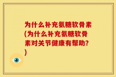 为什么补充氨糖软骨素(为什么补充氨糖软骨素对关节健康有帮助？)