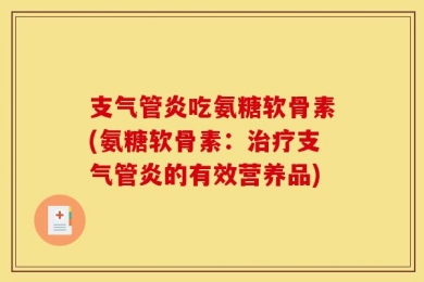 支气管炎吃氨糖软骨素(氨糖软骨素：治疗支气管炎的有效营养品)