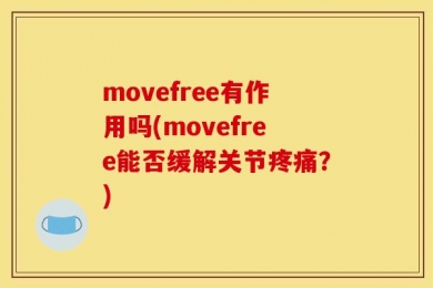 movefree有作用吗(movefree能否缓解关节疼痛？)