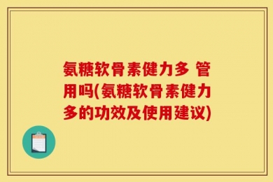 氨糖软骨素健力多 管用吗(氨糖软骨素健力多的功效及使用建议)