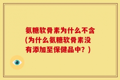 氨糖软骨素为什么不含(为什么氨糖软骨素没有添加至保健品中？)