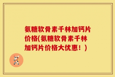 氨糖软骨素千林加钙片价格(氨糖软骨素千林加钙片价格大优惠！)