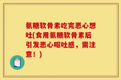 氨糖软骨素吃完恶心想吐(食用氨糖软骨素后引发恶心呕吐感，需注意！)
