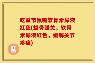 吃益节氨糖软骨素尿液红色(益骨强关，软骨素尿液红色，缓解关节疼痛)