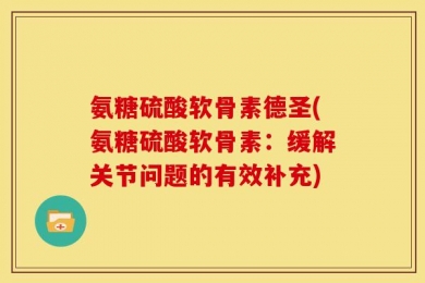 氨糖硫酸软骨素德圣(氨糖硫酸软骨素：缓解关节问题的有效补充)