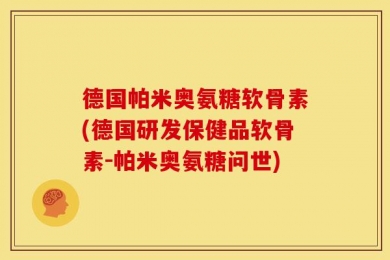 德国帕米奥氨糖软骨素(德国研发保健品软骨素-帕米奥氨糖问世)
