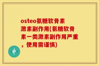 osteo氨糖软骨素激素副作用(氨糖软骨素一类激素副作用严重，使用需谨慎)