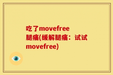 吃了movefree腿痛(缓解腿痛：试试movefree)