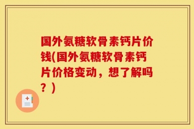 国外氨糖软骨素钙片价钱(国外氨糖软骨素钙片价格变动，想了解吗？)