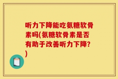 听力下降能吃氨糖软骨素吗(氨糖软骨素是否有助于改善听力下降？)