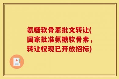 氨糖软骨素批文转让(国家批准氨糖软骨素，转让权现已开放招标)