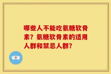 哪些人不能吃氨糖软骨素？氨糖软骨素的适用人群和禁忌人群？