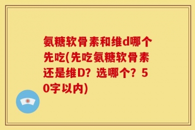氨糖软骨素和维d哪个先吃?先吃氨糖软骨素还是维D？选哪个？