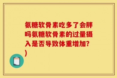 氨糖软骨素吃多了会胖吗氨糖软骨素的过量摄入是否导致体重增加？)