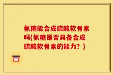 氨糖能合成硫酸软骨素吗(氨糖是否具备合成硫酸软骨素的能力？)