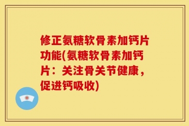 修正氨糖软骨素加钙片功能(氨糖软骨素加钙片：关注骨关节健康，促进钙吸收)