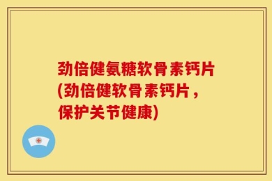 劲倍健氨糖软骨素钙片(劲倍健软骨素钙片，保护关节健康)