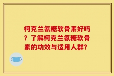 柯克兰氨糖软骨素好吗？了解柯克兰氨糖软骨素的功效与适用人群？