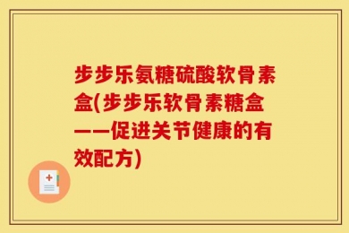 步步乐氨糖硫酸软骨素盒(步步乐软骨素糖盒——促进关节健康的有效配方)