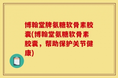 博翰堂牌氨糖软骨素胶囊(博翰堂氨糖软骨素胶囊，帮助保护关节健康)