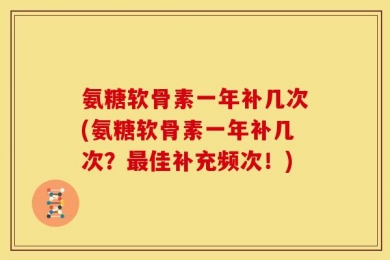 氨糖软骨素一年补几次(氨糖软骨素一年补几次？最佳补充频次！)