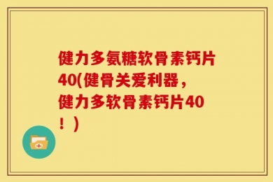 健力多氨糖软骨素钙片40(健骨关爱利器，健力多软骨素钙片40！)