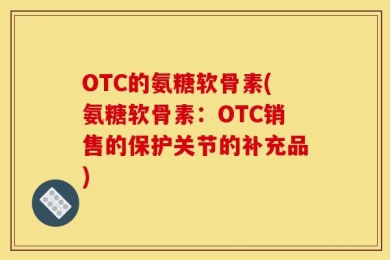OTC的氨糖软骨素(氨糖软骨素：OTC销售的保护关节的补充品)