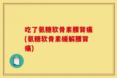 吃了氨糖软骨素腰背痛(氨糖软骨素缓解腰背痛)