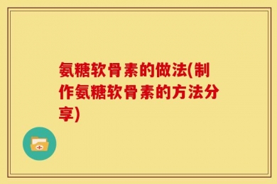 氨糖软骨素的做法(制作氨糖软骨素的方法分享)