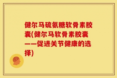 健尔马硫氨糖软骨素胶囊(健尔马软骨素胶囊——促进关节健康的选择)